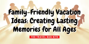 Family Travel Creating Lasting Memories Together